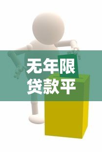 无年限贷款平台深度解析：灵活用款与还款的贷款新选择