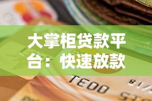 大掌柜贷款平台:快速放款、低息灵活的借贷选择 大掌柜贷款平台:快速放款、低息灵活的借贷选择