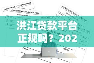洪江贷款平台正规吗?2023最新申请条件与避坑指南 洪江贷款平台正规吗?2023最新申请条件与避坑指南