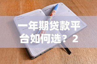 一年期贷款平台如何选?2023最新攻略与避坑指南 一年期贷款平台如何选?2023最新攻略与避坑指南
