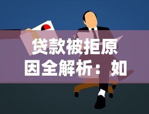 贷款被拒原因全解析:如何提高申请通过率? 贷款被拒原因全解析:如何提高申请通过率?