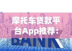 摩托车贷款平台App推荐：快速审批，低利率购车方案
