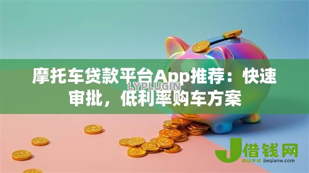 摩托车贷款平台App推荐：快速审批，低利率购车方案