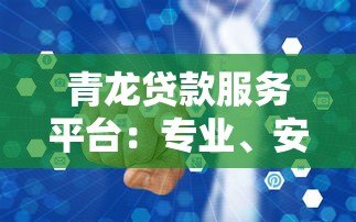 青龙贷款服务平台：专业、安全、高效的借贷解决方案