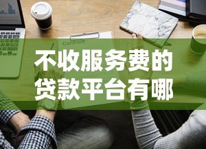 不收服务费的贷款平台有哪些？2023年正规低息渠道推荐