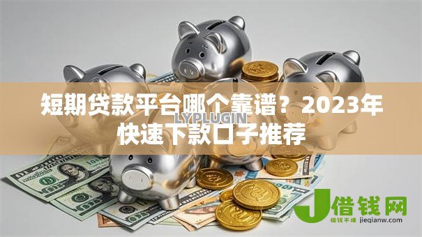 短期贷款平台哪个靠谱?2023年快速下款口子推荐 短期贷款平台哪个靠谱?2023年快速下款口子推荐