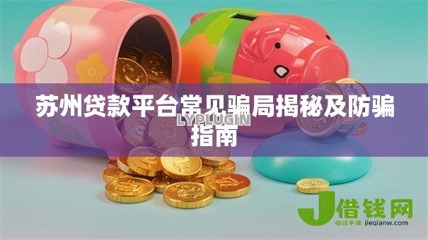 苏州贷款平台常见骗局揭秘及防骗指南