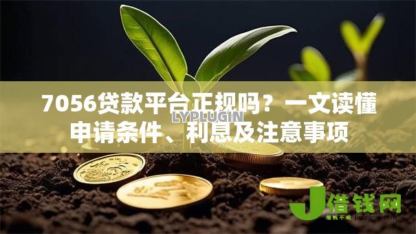 7056贷款平台正规吗？一文读懂申请条件、利息及注意事项