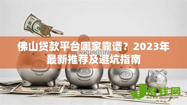 佛山贷款平台哪家靠谱？2023年最新推荐及避坑指南