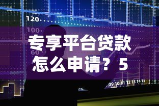 专享平台贷款怎么申请？5大核心条件与避坑指南