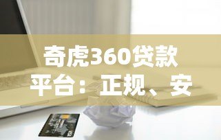 奇虎360贷款平台:正规、安全、灵活的借贷选择指南 奇虎360贷款平台:正规、安全、灵活的借贷选择指南