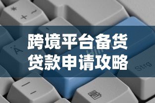 跨境平台备货贷款申请攻略：商家必看的融资指南
