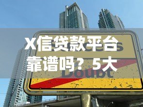X信贷款平台靠谱吗？5大核心要点帮你快速申请攻略