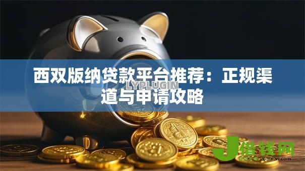西双版纳贷款平台推荐：正规渠道与申请攻略