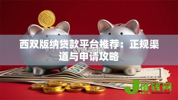 西双版纳贷款平台推荐：正规渠道与申请攻略