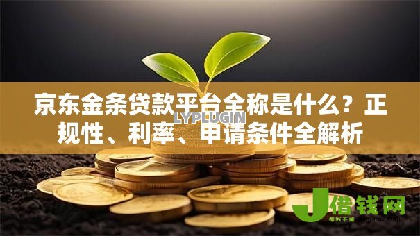 京东金条贷款平台全称是什么?正规性、利率、申请条件全解析 京东金条贷款平台全称是什么?正规性、利率、申请条件全解析