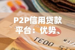 P2P信用贷款平台:优势、风险与理性选择指南 P2P信用贷款平台:优势、风险与理性选择指南