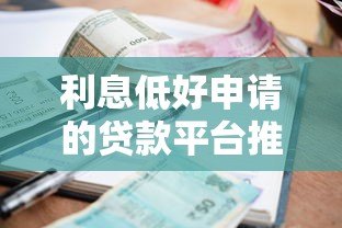 利息低好申请的贷款平台推荐：快速到账安全可靠