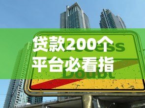 贷款200个平台必看指南:避坑技巧与注意事项 贷款200个平台必看指南:避坑技巧与注意事项