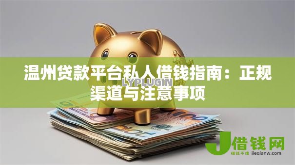 温州贷款平台私人借钱指南:正规渠道与注意事项 温州贷款平台私人借钱指南:正规渠道与注意事项