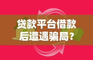 贷款平台借款后遭遇骗局？这5个常见陷阱必须警惕！
