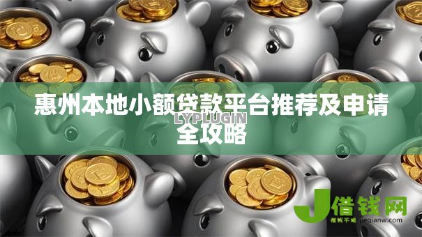 惠州本地小额贷款平台推荐及申请全攻略 惠州本地小额贷款平台推荐及申请全攻略