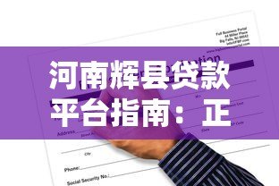 河南辉县贷款平台指南：正规渠道与申请注意事项