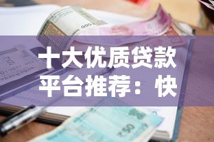 十大优质贷款平台推荐：快速到账、低利率、安全可靠