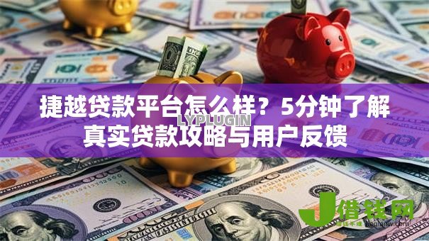 捷越贷款平台怎么样?5分钟了解真实贷款攻略与用户反馈 捷越贷款平台怎么样?5分钟了解真实贷款攻略与用户反馈