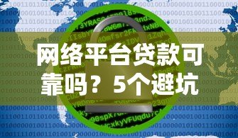 网络平台贷款可靠吗?5个避坑指南教你安全借钱 网络平台贷款可靠吗?5个避坑指南教你安全借钱