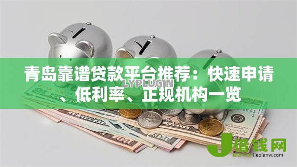青岛靠谱贷款平台推荐：快速申请、低利率、正规机构一览