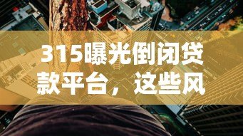 315曝光倒闭贷款平台，这些风险要警惕！