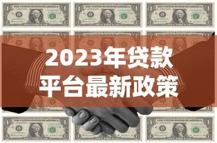 2023年贷款平台最新政策与申请攻略