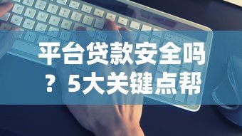 平台贷款安全吗?5大关键点帮你避坑 平台贷款安全吗?5大关键点帮你避坑