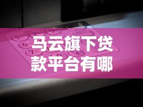 马云旗下贷款平台有哪些产品?借呗、网商贷等产品详解 马云旗下贷款平台有哪些产品?借呗、网商贷等产品详解