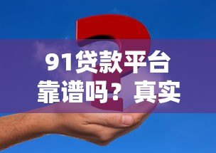 91贷款平台靠谱吗？真实用户分享申请攻略及注意事项