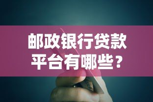 邮政银行贷款平台有哪些？申请指南及产品解析