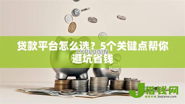 贷款平台怎么选？5个关键点帮你避坑省钱
