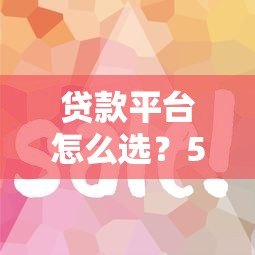 贷款平台怎么选？5个关键点帮你避坑省钱