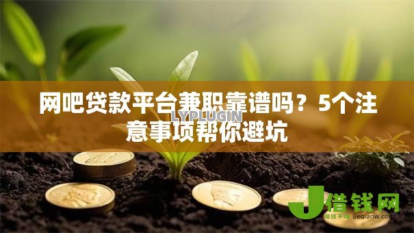 网吧贷款平台兼职靠谱吗?5个注意事项帮你避坑 网吧贷款平台兼职靠谱吗?5个注意事项帮你避坑