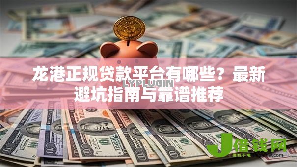 龙港正规贷款平台有哪些?最新避坑指南与靠谱推荐 龙港正规贷款平台有哪些?最新避坑指南与靠谱推荐