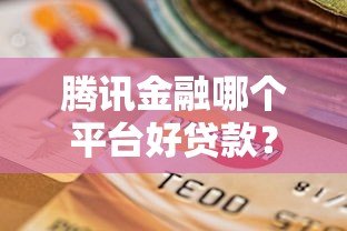 腾讯金融哪个平台好贷款？这5个靠谱选择别错过