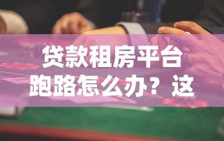 贷款租房平台跑路怎么办？这些风险与防范措施必须知道！