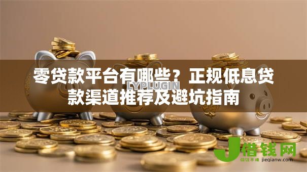 零贷款平台有哪些？正规低息贷款渠道推荐及避坑指南