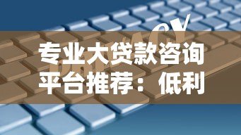 专业大贷款咨询平台推荐:低利率、安全可靠的借款指南 专业大贷款咨询平台推荐:低利率、安全可靠的借款指南