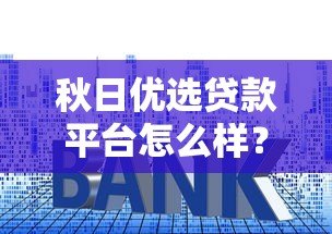 秋日优选贷款平台怎么样？正规吗？一文详解申请条件、利息、优缺点