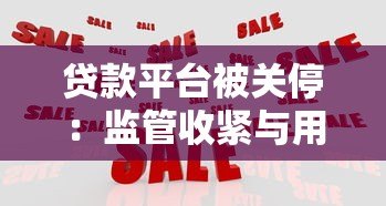 贷款平台被关停：监管收紧与用户如何应对