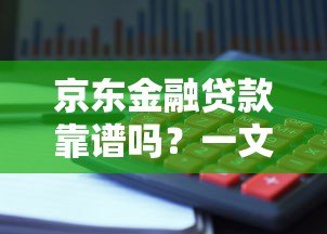 京东金融贷款靠谱吗?一文详解大平台贷款申请攻略及避坑指南 京东金融贷款靠谱吗?一文详解大平台贷款申请攻略及避坑指南