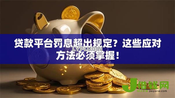 贷款平台罚息超出规定？这些应对方法必须掌握！