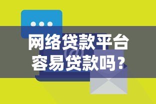 网络贷款平台容易贷款吗?真实申请条件与风险解析 网络贷款平台容易贷款吗?真实申请条件与风险解析